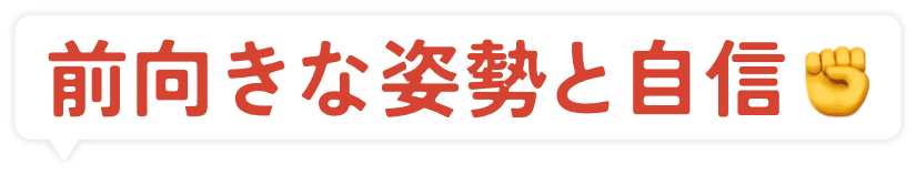前向きな姿勢と自信